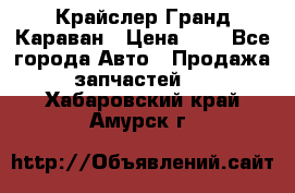 Крайслер Гранд Караван › Цена ­ 1 - Все города Авто » Продажа запчастей   . Хабаровский край,Амурск г.